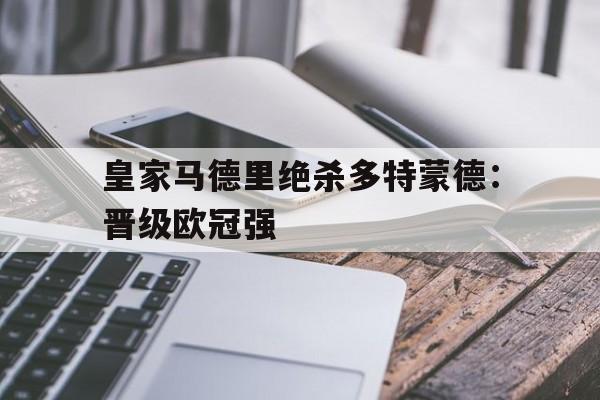 皇家马德里绝杀多特蒙德：晋级欧冠强