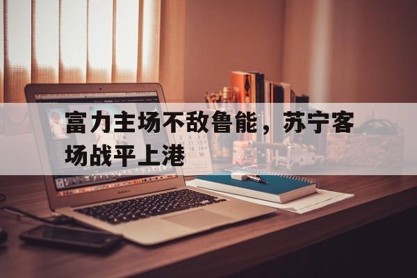 富力主场不敌鲁能，苏宁客场战平上港