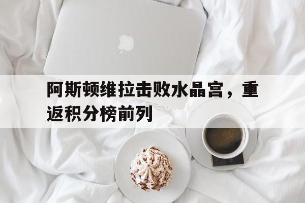 阿斯顿维拉击败水晶宫，重返积分榜前列