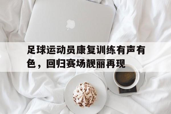 足球运动员康复训练有声有色，回归赛场靓丽再现